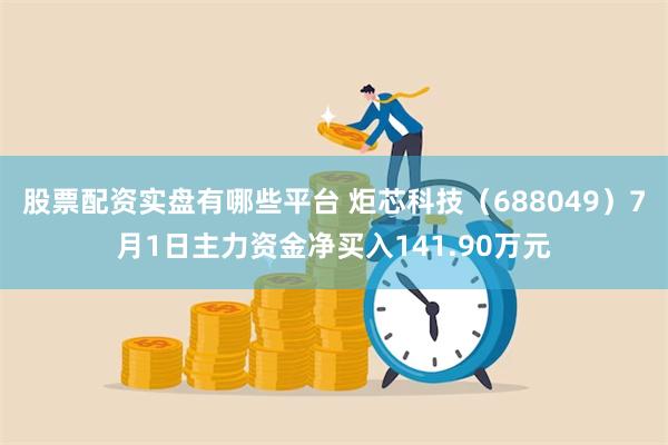 股票配资实盘有哪些平台 炬芯科技（688049）7月1日主力资金净买入141.90万元