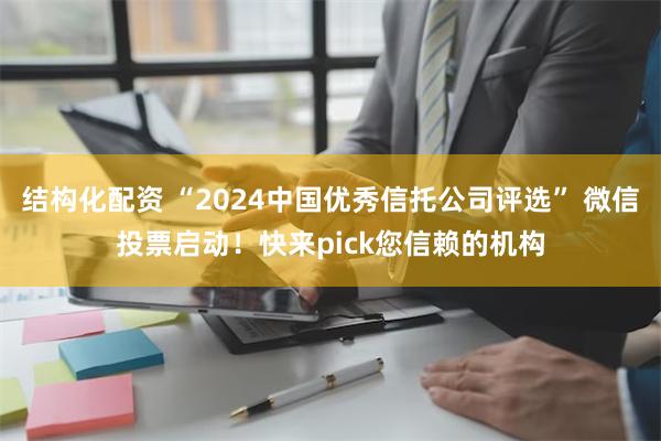 结构化配资 “2024中国优秀信托公司评选” 微信投票启动！快来pick您信赖的机构