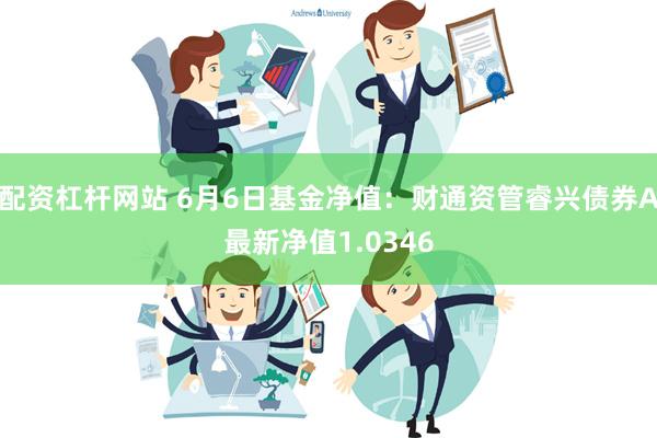 配资杠杆网站 6月6日基金净值：财通资管睿兴债券A最新净值1.0346