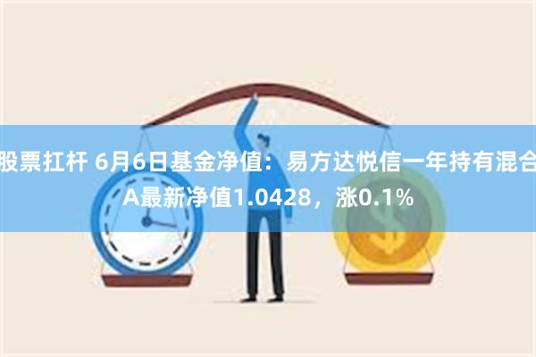 股票扛杆 6月6日基金净值：易方达悦信一年持有混合A最新净值1.0428，涨0.1%