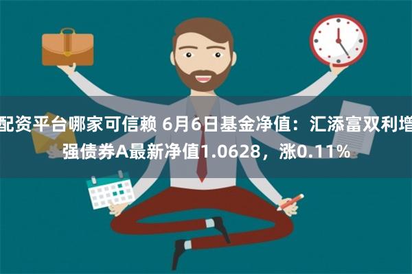 配资平台哪家可信赖 6月6日基金净值：汇添富双利增强债券A最新净值1.0628，涨0.11%