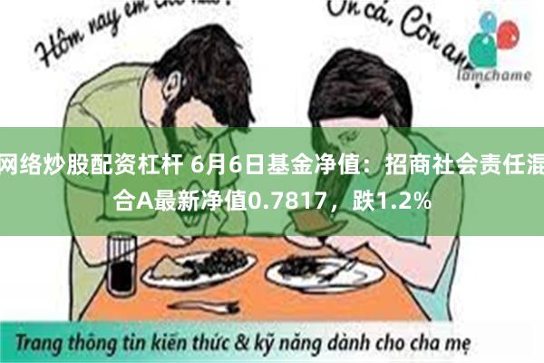 网络炒股配资杠杆 6月6日基金净值：招商社会责任混合A最新净值0.7817，跌1.2%