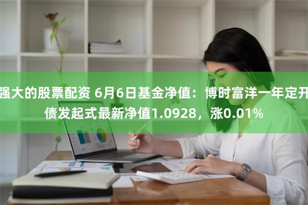 强大的股票配资 6月6日基金净值：博时富洋一年定开债发起式最新净值1.0928，涨0.01%