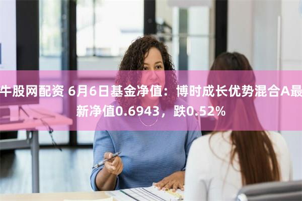 牛股网配资 6月6日基金净值：博时成长优势混合A最新净值0.6943，跌0.52%