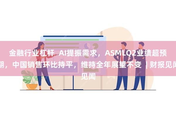 金融行业杠杆  AI提振需求，ASMLQ2业绩超预期，中国销售环比持平，维持全年展望不变  | 财报见闻