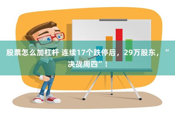 股票怎么加杠杆 连续17个跌停后，29万股东，“决战周四”！