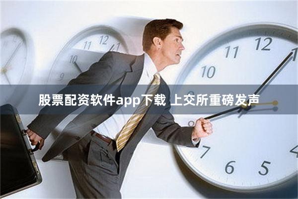 股票配资软件app下载 上交所重磅发声