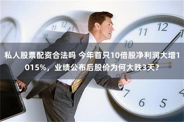 私人股票配资合法吗 今年首只10倍股净利润大增1015%，业绩公布后股价为何大跌3天？