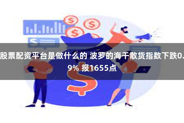 股票配资平台是做什么的 波罗的海干散货指数下跌0.9% 报1655点