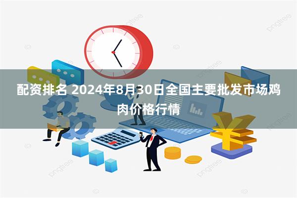 配资排名 2024年8月30日全国主要批发市场鸡肉价格行情