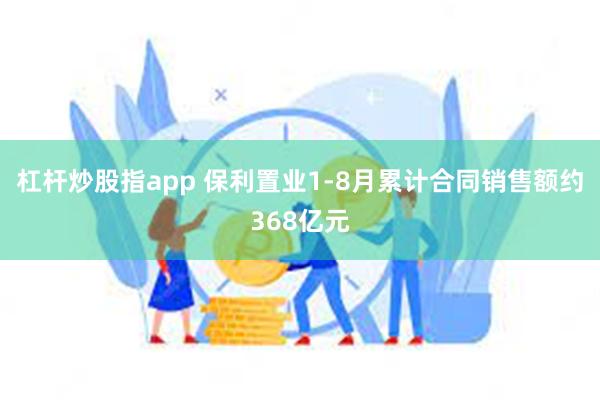 杠杆炒股指app 保利置业1-8月累计合同销售额约368亿元