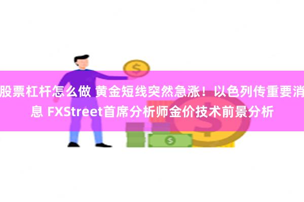 股票杠杆怎么做 黄金短线突然急涨！以色列传重要消息 FXStreet首席分析师金价技术前景分析