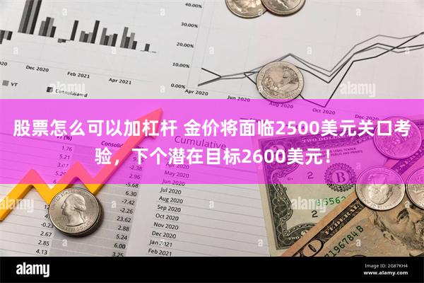 股票怎么可以加杠杆 金价将面临2500美元关口考验，下个潜在目标2600美元！