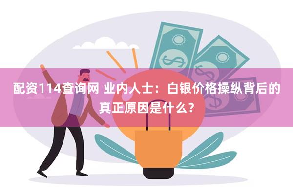 配资114查询网 业内人士：白银价格操纵背后的真正原因是什么？