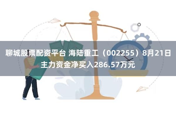 聊城股票配资平台 海陆重工（002255）8月21日主力资金净买入286.57万元