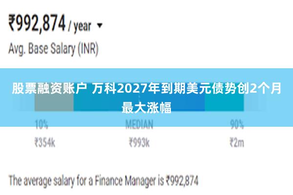 股票融资账户 万科2027年到期美元债势创2个月最大涨幅