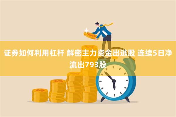 证券如何利用杠杆 解密主力资金出逃股 连续5日净流出793股