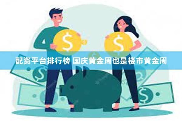 配资平台排行榜 国庆黄金周也是楼市黄金周