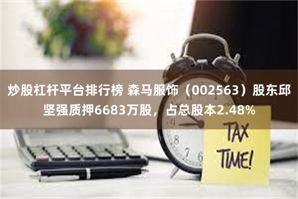 炒股杠杆平台排行榜 森马服饰（002563）股东邱坚强质押6683万股，占总股本2.48%