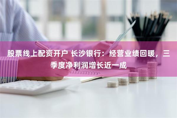 股票线上配资开户 长沙银行：经营业绩回暖，三季度净利润增长近一成