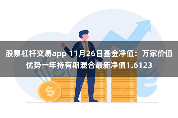 股票杠杆交易app 11月26日基金净值：万家价值优势一年持有期混合最新净值1.6123