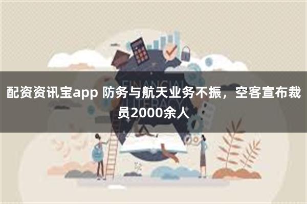 配资资讯宝app 防务与航天业务不振，空客宣布裁员2000余人