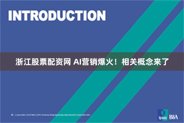 浙江股票配资网 AI营销爆火！相关概念来了