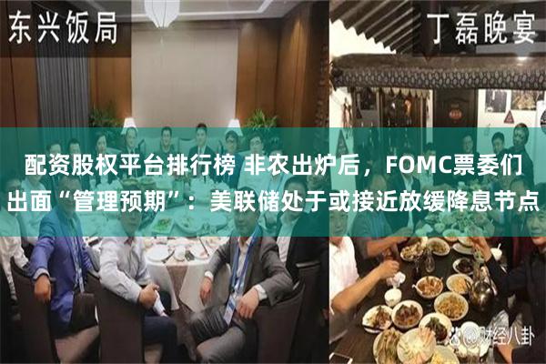 配资股权平台排行榜 非农出炉后，FOMC票委们出面“管理预期”：美联储处于或接近放缓降息节点