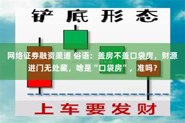 网络证劵融资渠道 俗语：盖房不盖口袋房，财源进门无处藏，啥是“口袋房”，准吗？