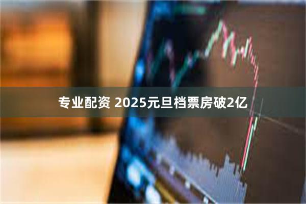 专业配资 2025元旦档票房破2亿