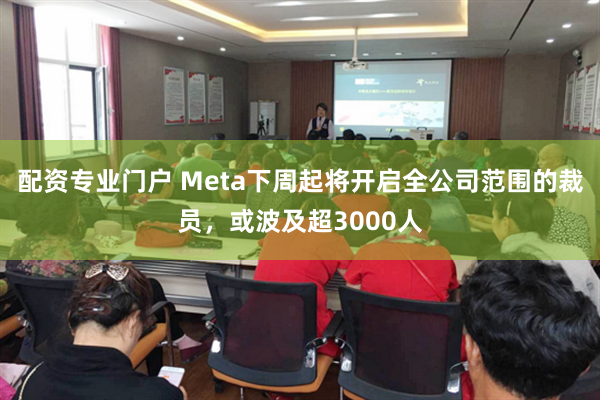 配资专业门户 Meta下周起将开启全公司范围的裁员，或波及超3000人