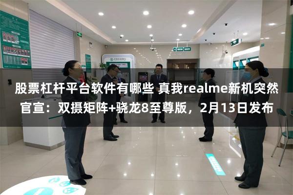 股票杠杆平台软件有哪些 真我realme新机突然官宣：双摄矩阵+骁龙8至尊版，2月13日发布