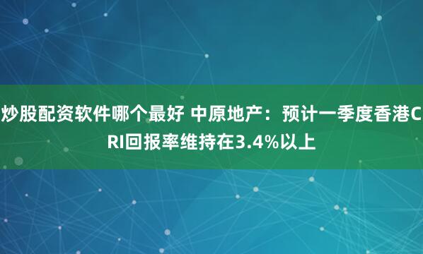 炒股配资软件哪个最好 中原地产：预计一季度香港CRI回报率维持在3.4%以上