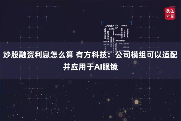 炒股融资利息怎么算 有方科技：公司模组可以适配并应用于AI眼镜