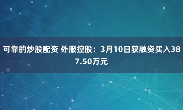 可靠的炒股配资 外服控股：3月10日获融资买入387.50万元