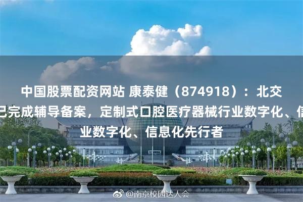 中国股票配资网站 康泰健(874918):北交所上市申请已完成辅导备案,定制式口腔医疗器械行业数字化、信息化先行者
